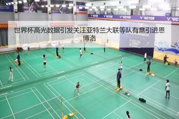 世界杯高光数据引发关注亚特兰大联等队有意引进恩博洛