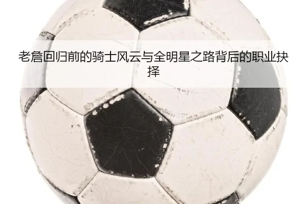 老詹回归前的骑士风云与全明星之路背后的职业抉择