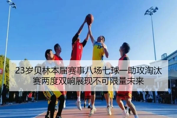 23岁贝林本届赛事八场七球一助攻淘汰赛两度双响展现不可限量未来