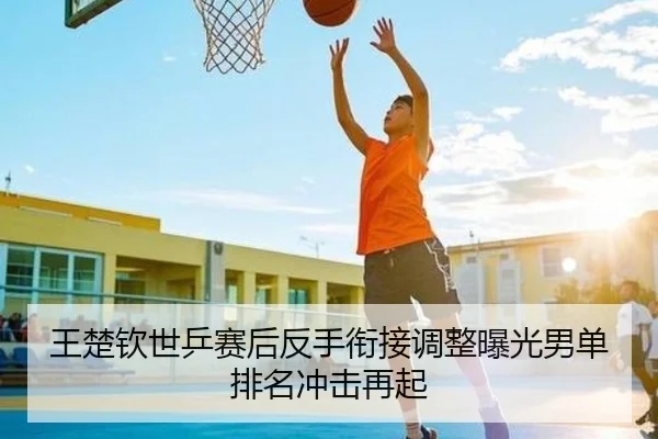 王楚钦世乒赛后反手衔接调整曝光男单排名冲击再起