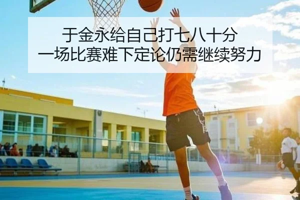 于金永给自己打七八十分 一场比赛难下定论仍需继续努力