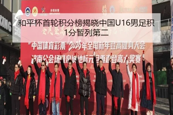 和平杯首轮积分榜揭晓中国U16男足积1分暂列第二
